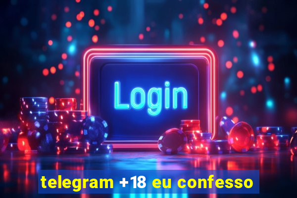 telegram +18 eu confesso